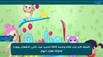 اضبط الآن تردد قناة وناسة 2025 الجديد لبث أغاني الأطفال بجودة فائقة طوال اليوم